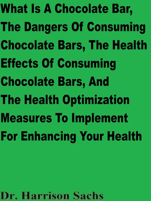 Title details for What Is a Chocolate Bar, the Dangers of Consuming Chocolate Bars, the Health Effects of Consuming Chocolate Bars, and the Health Optimization Measures to Implement For Enhancing Your Health by Dr. Harrison Sachs - Wait list